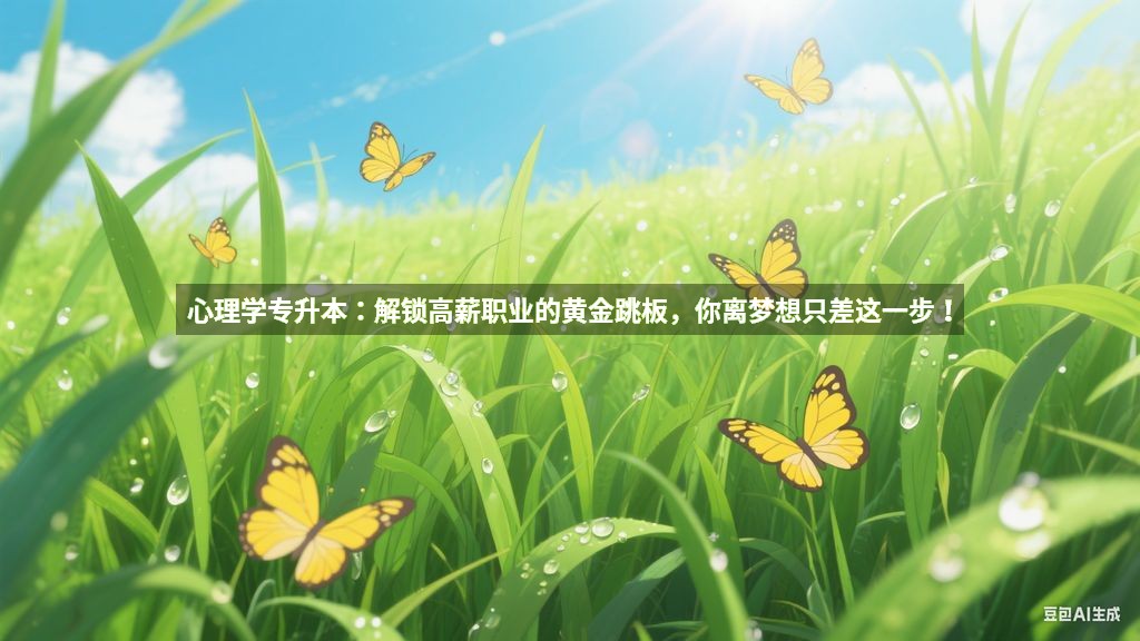 心理学专升本：解锁高薪职业的黄金跳板，你离梦想只差这一步！