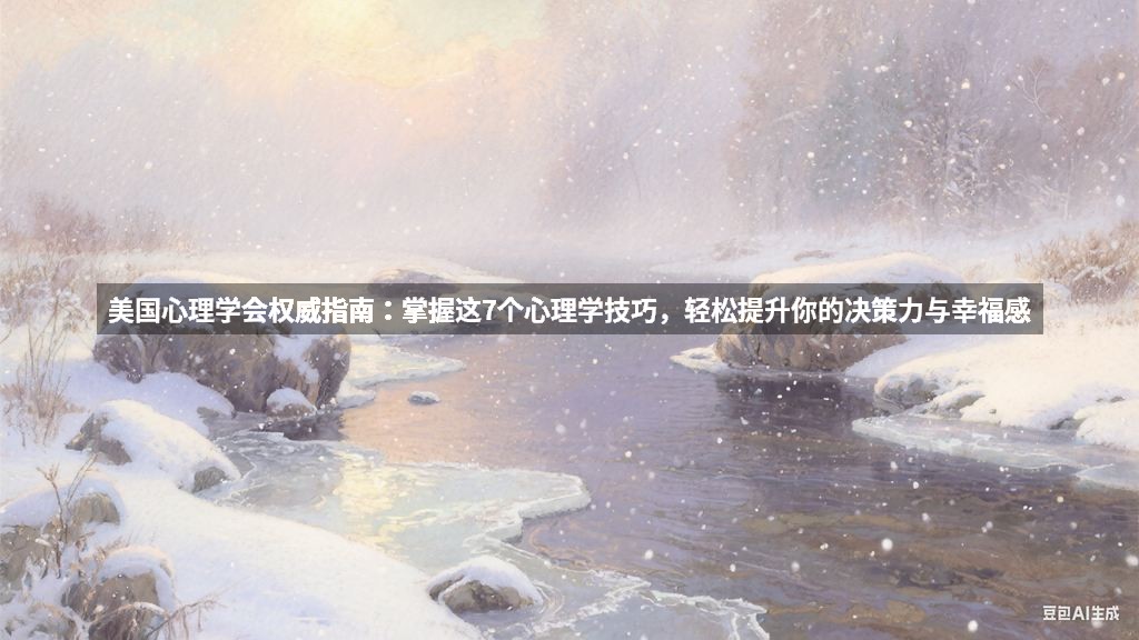 美国心理学会权威指南：掌握这7个心理学技巧，轻松提升你的决策力与幸福感