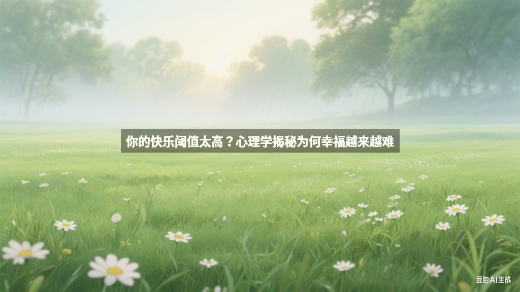 你的快乐阈值太高？心理学揭秘为何幸福越来越难