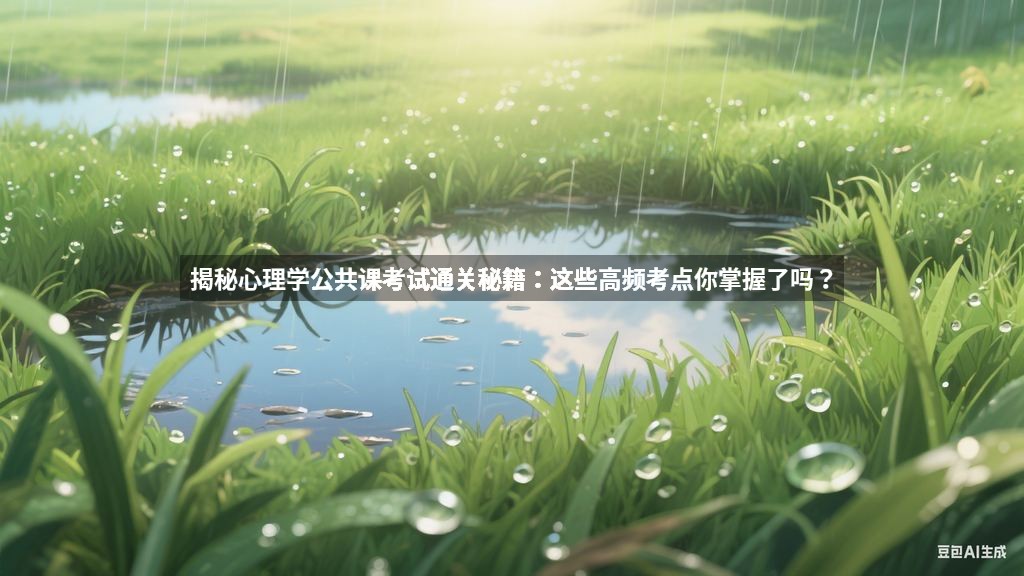 揭秘心理学公共课考试通关秘籍：这些高频考点你掌握了吗？