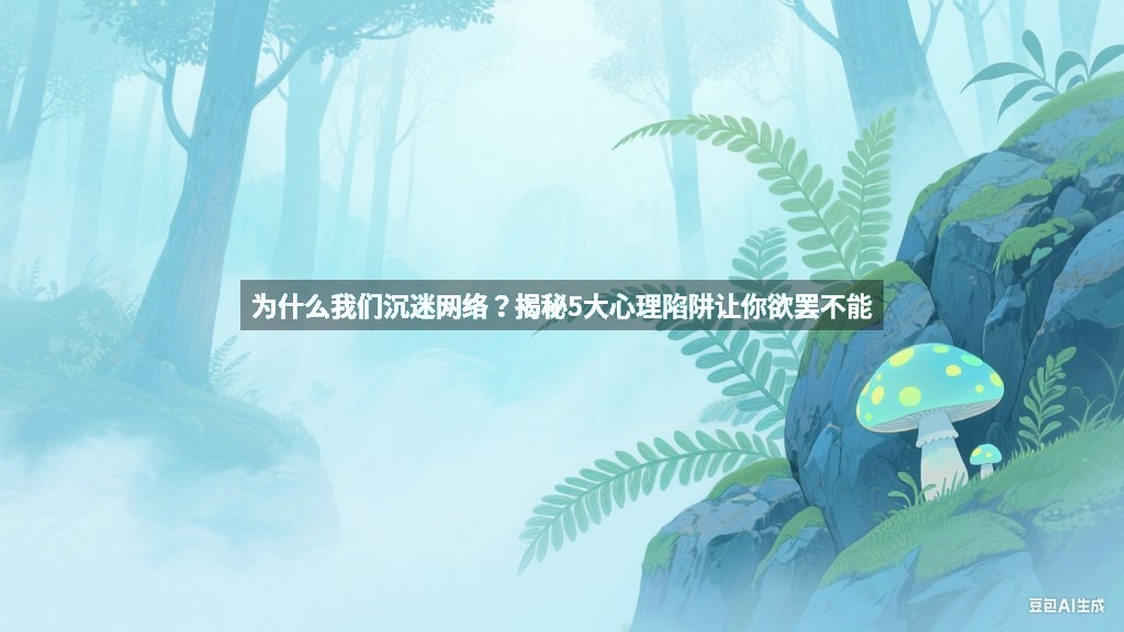 为什么我们沉迷网络？揭秘5大心理陷阱让你欲罢不能
