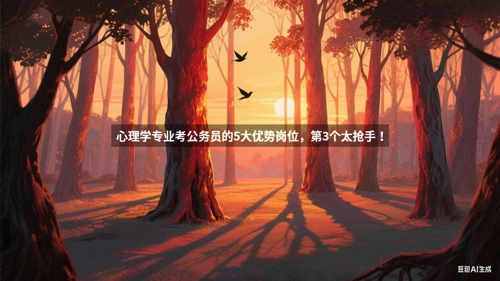 心理学专业考公务员的5大优势岗位，第3个太抢手！