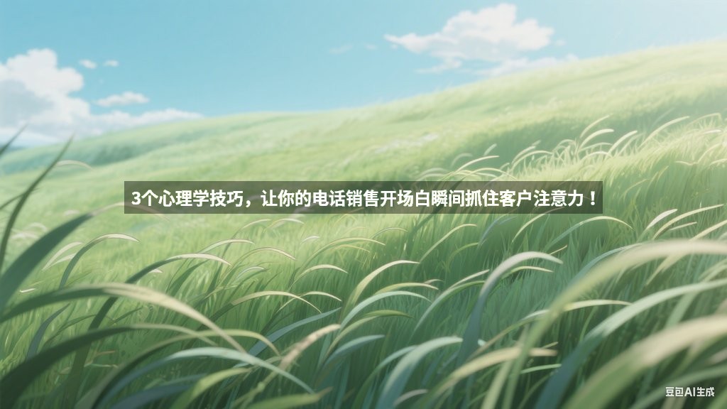 3个心理学技巧，让你的电话销售开场白瞬间抓住客户注意力！