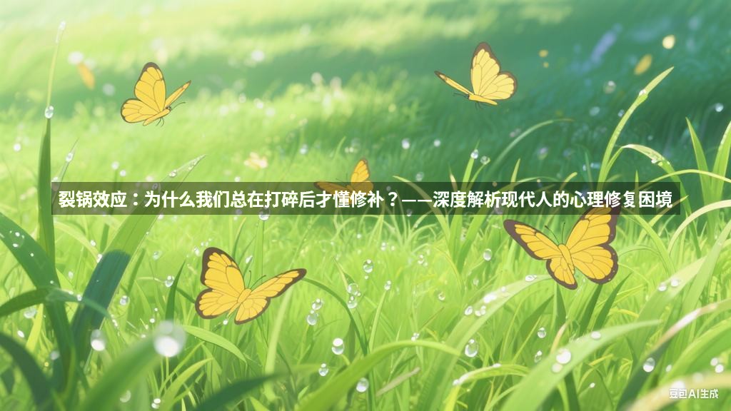 裂锅效应：为什么我们总在打碎后才懂修补？——深度解析现代人的心理修复困境