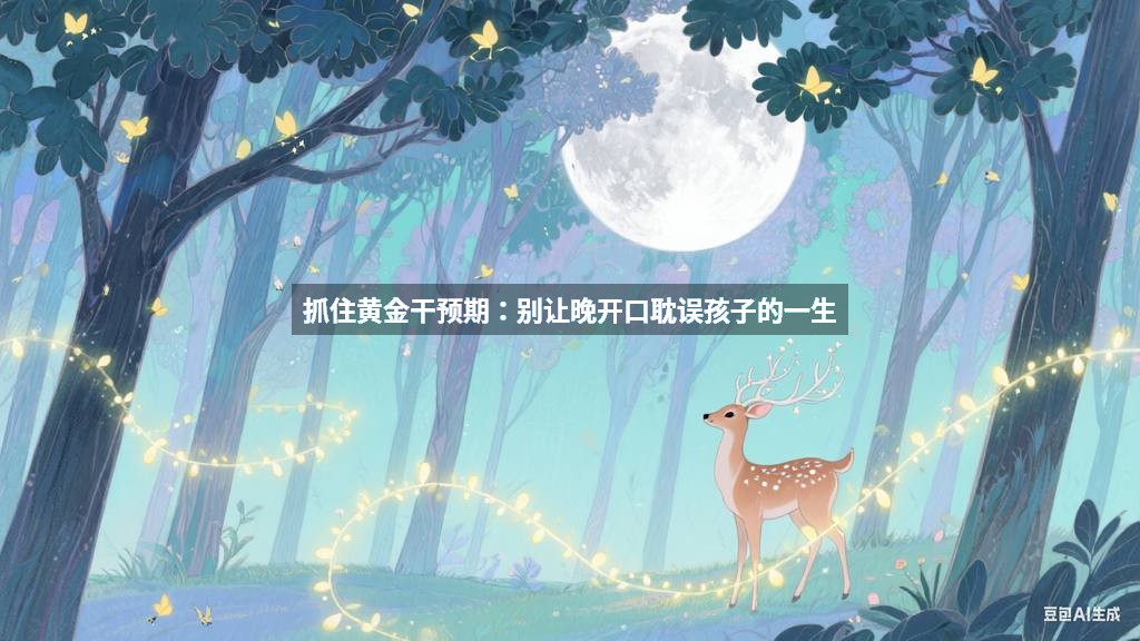 抓住黄金干预期：别让晚开口耽误孩子的一生